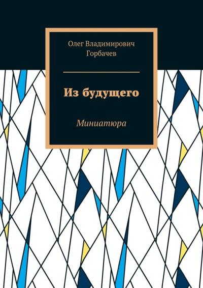 Книга Из будущего. Миниатюра (Олег Владимирович Горбачев)